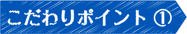 こだわりポイント①