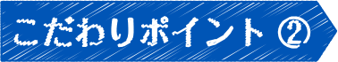 こだわりポイント②