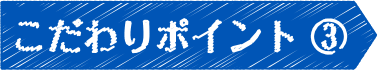 こだわりポイント③